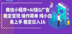 最新微信小程序+AI挂G广告，稳定变现，操作简单，纯小白易上手，稳定日入1k-资源站