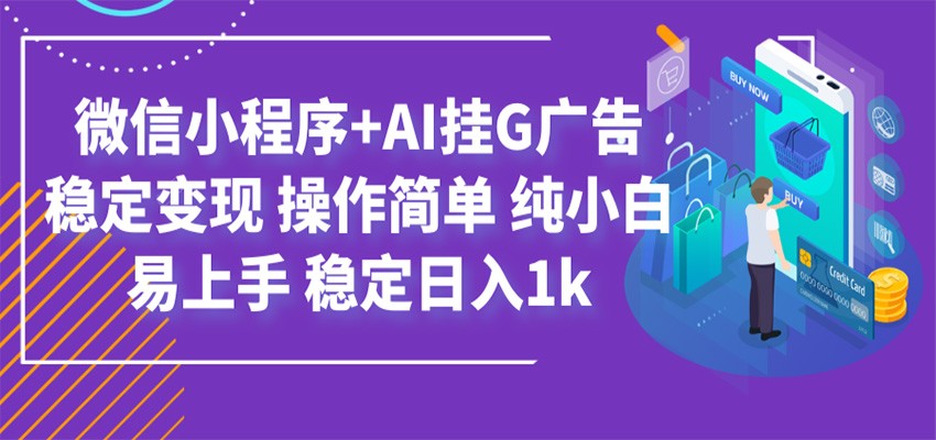 最新微信小程序+AI挂G广告，稳定变现，操作简单，纯小白易上手，稳定日入1k-资源站