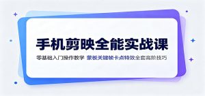 手机剪映全能实战课:零基础入门操作教学,蒙版关键帧卡点特效全套高阶技巧-资源站