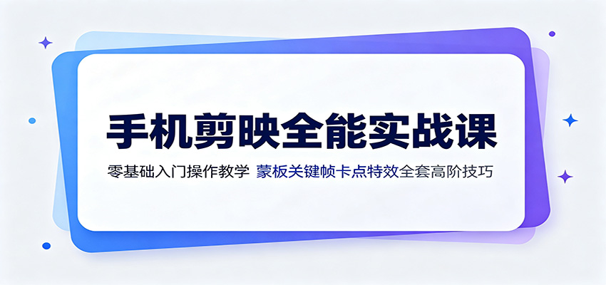 手机剪映全能实战课:零基础入门操作教学,蒙版关键帧卡点特效全套高阶技巧-资源站