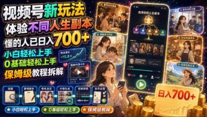 视频号新玩法体验不同人生副本，懂的人已日入700+，小白轻松上手，0基础轻松上手，保姆级教程拆解-资源站
