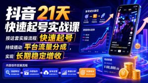 抖音21天快速起号实战课,按这套实操流程快速起号,持续撬动平台流量分成,实现长期稳定增收-资源站