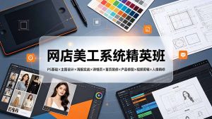 网店美工系统精英班-7月:PS基础×主图设计×海报实战×详情页×首页装修×产品修图×视频剪辑×人像精修。-资源站