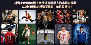 抖音39W粉丝博主亲授体育明星人物志解说视频，从0到1带你进精选签独家，单日收益1k+-资源站