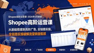 Shopee高阶运营课-2026年更新，从基础搭建到高阶广告，全链路实操破解流量销量瓶颈-资源站