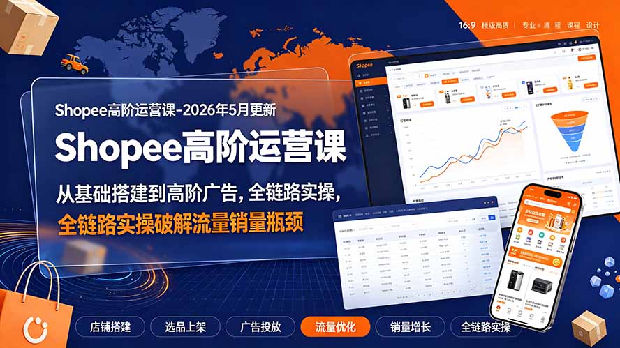 Shopee高阶运营课-2026年更新，从基础搭建到高阶广告，全链路实操破解流量销量瓶颈-资源站