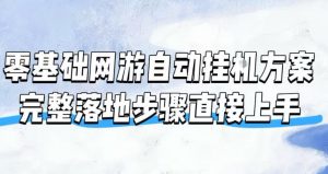 零基础网游自动挂G方案，完整落地步骤直接上手，不用长时间守电脑持续盈利【揭秘】-资源站