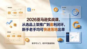 2026亚马逊实战课，从选品上架推广到盈利闭环，新手老手均可快速落地出单-资源站