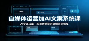 自媒体运营加AI文案系统课：：AI专属文案，影视案例复刻落地实操教程-资源站