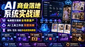 AI商业落地系统实战课｜电商图文视频全场景量产・AI工具工作流深度拆解・服饰/百货/探店多品类落地教程-资源站