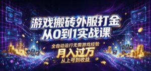 游戏搬砖外服打金从0到1实战课，从上号到收益，全自动运行无需游戏经验，月入过1W【揭秘】-资源站