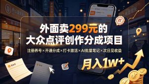 外面卖299元的大众点评创作分成项目:注册养号×开通分成×打卡激活×AI批量笔记×次日见收益,月入1w+-资源站