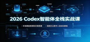2026 Codex智能体全栈实战课：本地模型微调知识库搭建，视频办公数字人自动化教程-资源站