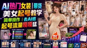 AI热门女装带货丨美女起号教学，简单操作，去AI感，起号流量嘎嘎猛-资源站