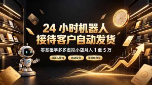 24 小时机器人接待客户自动发货,零基础学多多虚拟小店月入 1 至 5 万-资源站
