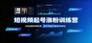 短视频起号涨粉训练营：全类目爆款剪辑实操，账号节奏规划复盘落地教程-资源站
