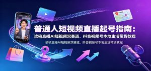 普通人短视频直播起号指南:读稿直播AI短视频双赛道,抖音视频号本地生活带货教程-资源站