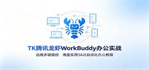 MK腾讯龙虾WorkBuddy办公实战:远程多端操控,海量实用Skill自动化办公教程-资源站