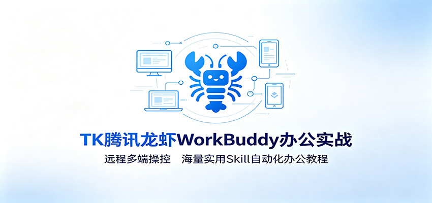 MK腾讯龙虾WorkBuddy办公实战:远程多端操控,海量实用Skill自动化办公教程-资源站