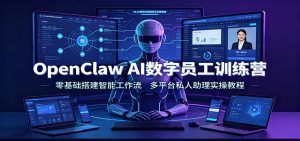 OpenClaw AI数字员工训练营：零基础搭建智能工作流，多平台私人助理实操教程-资源站