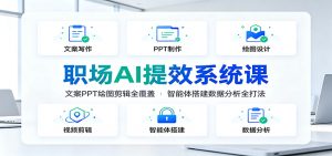 职场AI提效系统课：文案PPT绘图剪辑全覆盖，智能体搭建数据分析全打法-资源站