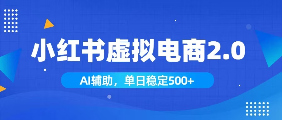 小红书AI虚拟电商2.0，学员实测单日收益1800+，长尾搜索流量持续稳定出单-资源站