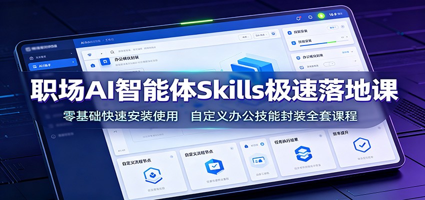 职场AI智能体Skills极速落地课：零基础快速安装使用，自定义办公技能封装全套课程-资源站