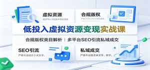低投入虚拟资源变现实战课：合规版权类目解析，多平台SEO引流私域成交-资源站