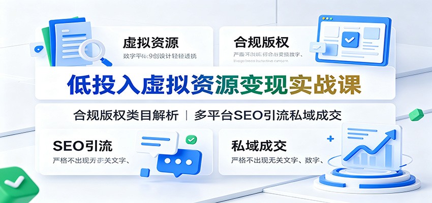 低投入虚拟资源变现实战课：合规版权类目解析，多平台SEO引流私域成交-资源站