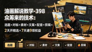 油画解说教学-398众筹来的技术：选题×对标×素材×文案×配音×剪辑×2天开精选×7天通9项权益-资源站
