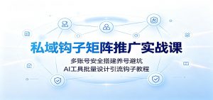 私域钩子矩阵推广实战课：多账号安全搭建养号避坑，AI工具批量设计引流钩子教程-资源站