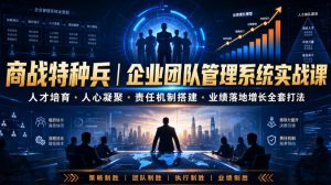 商战特种兵｜企业团队管理系统实战课人才培育・人心凝聚・责任机制搭建・业绩落地增长全套打法-资源站