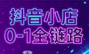 兵哥电商·抖音小店从0到1全链路(更新7月)-资源站
