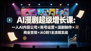 AI漫剧超级增长课：一人AI内容公司×账号运营×漫剧制作×商业变现×从0到1全流程实战-资源站