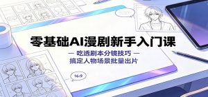 零基础AI漫剧新手入门课：吃透剧本分镜技巧，搞定人物场景批量出片-资源站
