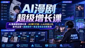 AI漫剧超级增长课｜从0到1打造一人AI内容公司，账号运营+漫剧制作+商业变现全流程实战-资源站