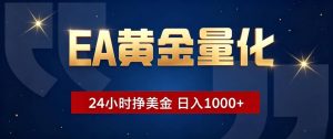 EA黄金量化 ，24小时全自动挣美金，小白无脑操作，日入1000+-资源站