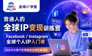 普通人的全球IP变现训练营,Facebook/Instagram全球个人IP入门课,零基础全球社媒课程-资源站