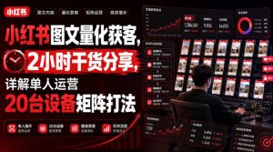 小红书图文量化获客，2小时干货分享，详解单人运营20台设备矩阵打法-资源站