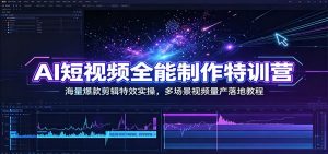 AI短视频全能制作特训营:海量爆款剪辑特效实操,多场景视频量产落地教程-资源站