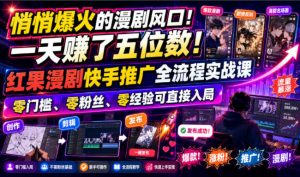 悄悄爆火的漫剧风口！一天賺了五位数！红果漫剧快手推广全流程实战课，零门槛、零粉丝、零经验可直接入局-资源站