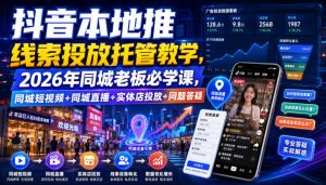 抖音本地推线索投放托管教学，2026年同城老板必学课，同城短视频+同城直播+实体店投放+问题答疑-资源站