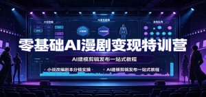 零基础AI漫剧变现特训营:小说改编剧本分镜实操,AI建模剪辑发布一站式教程-资源站