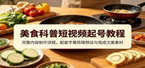 美食科普短视频起号教程:完整内容制作流程,配套字幕剪辑预设与现成文案素材-资源站