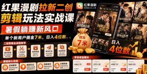 红果漫剧拉新二创剪辑玩法实战课,暑假躺賺新风口,单个新用户佣金7米,日入4位数(更新0808)-资源站