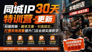 同城IP30天特训营-更新｜拍摄剪辑+脚本文案+引流成交，打爆本地流量提升门店业绩实操教学-资源站