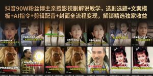 抖音90W粉丝博主亲授影视剧解说教学，选剧选题+文案模板+AI指令+剪辑配音+封面全流程变现，解锁精选独家收益-资源站