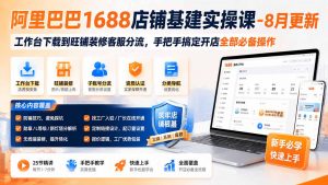 阿里巴巴1688店铺基建实操课-8月更新;工作台下载到旺铺装修客服分流,手把手搞定开店全部必备操作-资源站