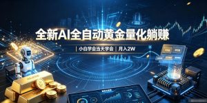 全新AI全自动黄金量化躺賺:小白学会当天学会,月入2W!【揭秘】-资源站
