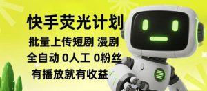 快手荧光计划全自动批量上传短剧漫剧,每天轻松几张【揭秘】-资源站